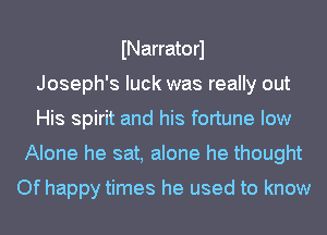 INarratorl
Joseph's luck was really out
His spirit and his fortune low
Alone he sat, alone he thought

Of happy times he used to know