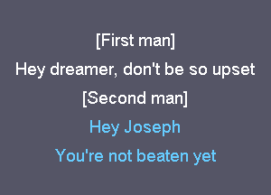 IFirst manl
Hey dreamer, don't be so upset
(Second manl

Hey Joseph

You're not beaten yet