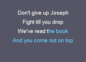 Don't give up Joseph

Fight till you drop
We've read the book

And you come out on top