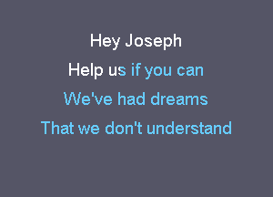 Hey Joseph

Help us if you can

We've had dreams

That we don't understand