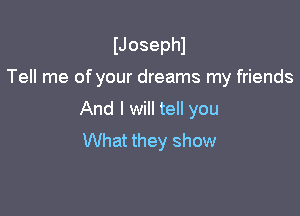 IJosephl

Tell me of your dreams my friends

And I will tell you
What they show
