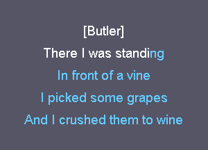 IButIerl
There I was standing

In front of a vine

I picked some grapes

And I crushed them to wine