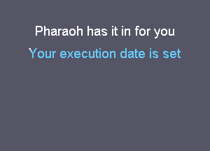 Pharaoh has it in for you

Your execution date is set
