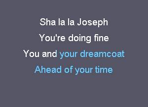 Sha la la Joseph

You're doing fine

You and your dreamcoat

Ahead of your time