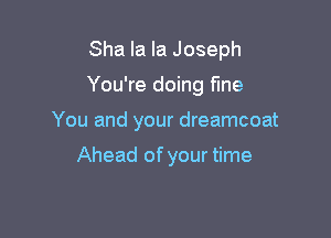 Sha la la Joseph

You're doing fine

You and your dreamcoat

Ahead of your time