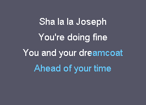 Sha la la Joseph

You're doing fine

You and your dreamcoat

Ahead of your time