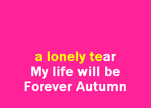 a lonely tear
My life will be
Forever Autumn
