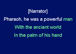 INarratorl

Pharaoh, he was a powerful man

With the ancient world
In the palm of his hand