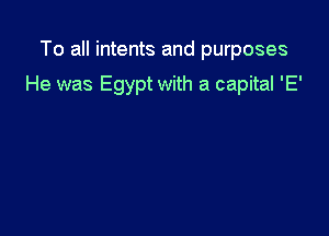 To all intents and purposes

He was Egypt with a capital 'E'