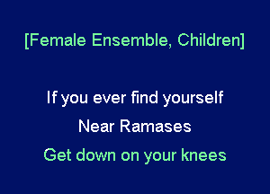 IFemale Ensemble, Childrenl

Ifyou ever fund yourself

Near Ramases

Get down on your knees