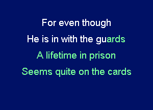 For even though

He is in with the guards

A lifetime in prison

Seems quite on the cards