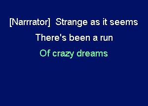 INarrratorl Strange as it seems

There's been a run

Of crazy dreams