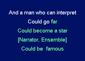 And a man who can interpret
Could go far

Could become a star

INarrator. Ensemblel

Could be famous