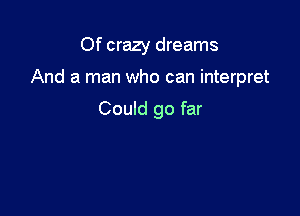 Of crazy dreams

And a man who can interpret

Could go far