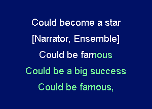 Could become a star

INarrator, Ensemblel

Could be famous
Could be a big success

Could be famous,