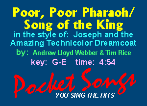 Poor, Poor Pharaohl

Song of the King
in the style Ofi Joseph and the
Amazing Technicolor Dreamcoat

byi Andrew Lloyd Webber 81TH Rice
keyi G-E time 4154

YOU SING THE HITS