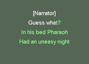 INarratorJ
Guess what?
In his bed Pharaoh

Had an uneasy night