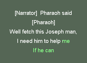 INarratorl Pharaoh said
IPharaohl

Well fetch this Joseph man,
I need him to help me

Ifhe can