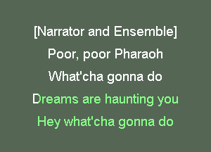 INarrator and Ensemblel
Poor, poor Pharaoh
What'cha gonna do

Dreams are haunting you

Hey What'cha gonna do I