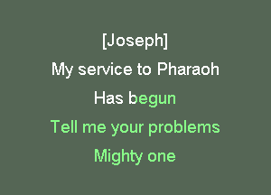 IJosephl
My service to Pharaoh

Has begun

Tell me your problems
Mighty one