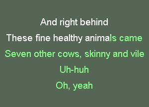 And right behind
These fine healthy animals came
Seven other cows, skinny and vile
Uh-huh
Oh, yeah