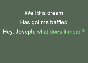 Well this dream
Has got me baffled

Hey, Joseph, what does it mean?