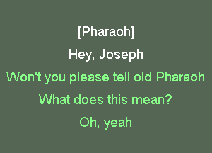 IPharaohl
Hey, Joseph

Won't you please tell old Pharaoh

What does this mean?
Oh, yeah