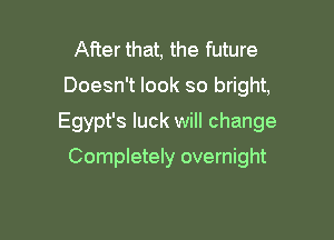 After that, the future

Doesn't look so bright,

Egypt's luck will change

Completely overnight