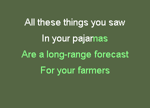All these things you saw

In your pajamas

Are a long-range forecast

For your farmers