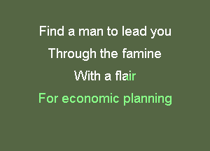Find a man to lead you
Through the famine
With a flair

For economic planning