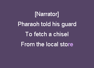 INarrato r1

Pharaoh told his guard

To fetch a chisel

From the local store