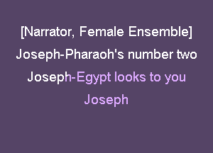 INarrator, Female Ensemblel

Joseph-Pharaoh's number two

Joseph-Egypt looks to you

Joseph