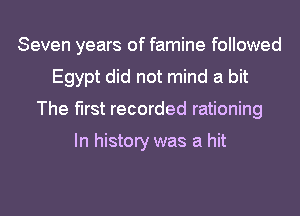 Seven years of famine followed
Egypt did not mind a bit
The first recorded rationing

In history was a hit