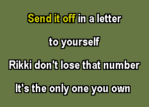 Send it off in a letter
to yourself

Rikki don't lose that number

It's the only one you own