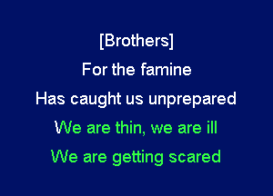 IBrothersJ

For the famine

Has caught us unprepared

We are thin, we are ill

We are getting scared