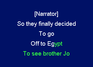 INarratorJ
So they finally decided

To go
Off to Egypt

To see brother Jo