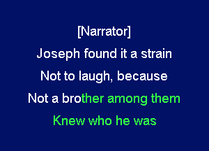 INarratorl

Joseph found it a strain

Not to laugh, because

Not a brother among them

Knew who he was