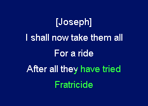 IJosephl
I shall now take them all

For a ride

After all they have tried

Fratricide