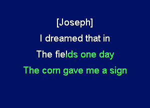 IJosephl
I dreamed that in

The fields one day

The corn gave me a sign