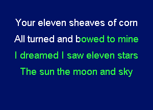 Your eleven sheaves of com
All turned and bowed to mine
I dreamed I saw eleven stars

The sun the moon and sky