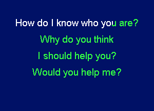 How do I know who you are?
Why do you think
I should help you?

Would you help me?