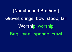 INarrator and Brothersl
Grovel, cringe, bow, stoop, fall

Worship, worship

Beg, kneel. sponge, crawl