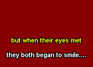 but when their eyes met

they both began to smile....
