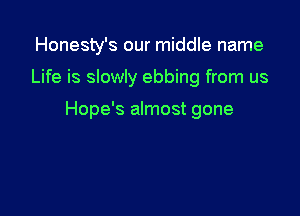 Honesty's our middle name

Life is slowly ebbing from us

Hope's almost gone