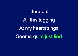 IJosephl
All this tugging

At my heartstrings

Seems quite justified