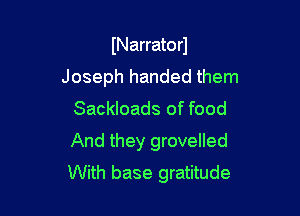 INarratorJ
Joseph handed them
Sackloads of food

And they grovelled
With base gratitude