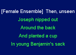 IFemaIe Ensemblel Then, unseen
Joseph nipped out
Around the back
And planted a cup

In young Benjamin's sack