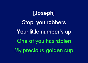 IJosephl
Stop you robbers
Your little number's up

One of you has stolen

My precious golden cup