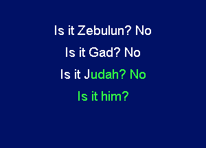 Is it Zebulun? No
Is it Gad? No

Is it Judah? No
Is it him?