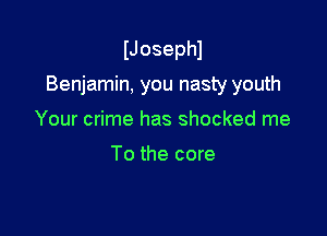 IJosephl

Benjamin, you nasty youth

Your crime has shocked me

To the core